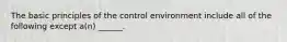 The basic principles of the control environment include all of the following except a(n) ______.