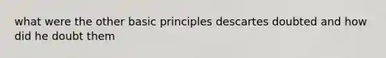 what were the other basic principles descartes doubted and how did he doubt them