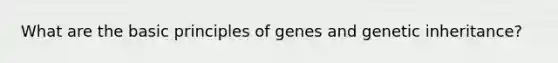 What are the basic principles of genes and genetic inheritance?