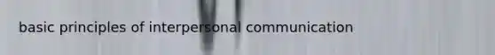 basic principles of interpersonal communication