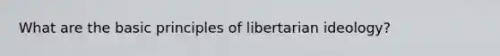 What are the basic principles of libertarian ideology?