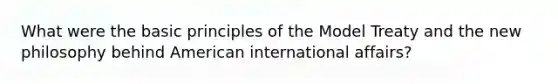 What were the basic principles of the Model Treaty and the new philosophy behind American international affairs?