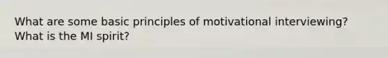 What are some basic principles of motivational interviewing? What is the MI spirit?