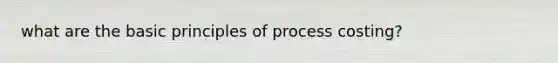 what are the basic principles of process costing?