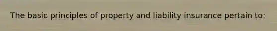 The basic principles of property and liability insurance pertain to: