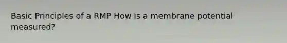 Basic Principles of a RMP How is a membrane potential measured?