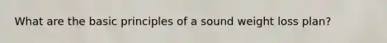 What are the basic principles of a sound weight loss plan?