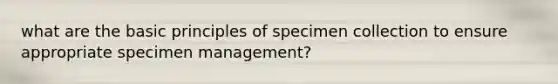 what are the basic principles of specimen collection to ensure appropriate specimen management?