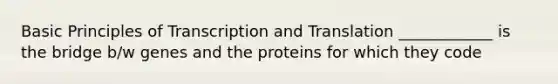 Basic Principles of Transcription and Translation ____________ is the bridge b/w genes and the proteins for which they code