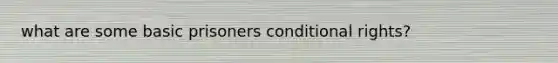 what are some basic prisoners conditional rights?