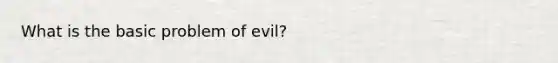 What is the basic problem of evil?