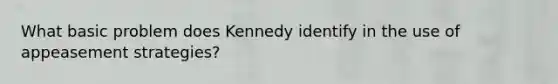 What basic problem does Kennedy identify in the use of appeasement strategies?