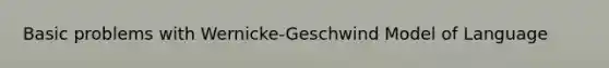 Basic problems with Wernicke-Geschwind Model of Language