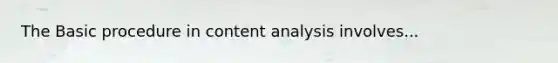 The Basic procedure in <a href='https://www.questionai.com/knowledge/kqA4k5GbRa-content-analysis' class='anchor-knowledge'>content analysis</a> involves...