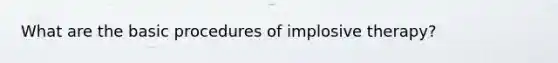 What are the basic procedures of implosive therapy?