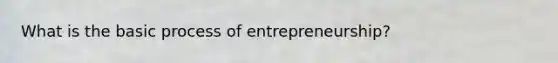 What is the basic process of entrepreneurship?