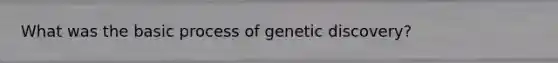 What was the basic process of genetic discovery?