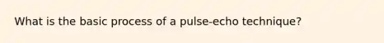 What is the basic process of a pulse-echo technique?