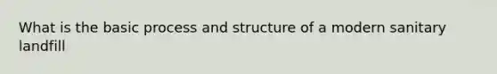 What is the basic process and structure of a modern sanitary landfill