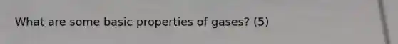 What are some basic properties of gases? (5)