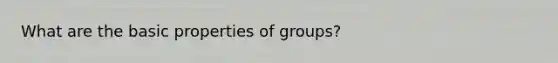 What are the basic properties of groups?