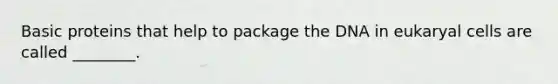 Basic proteins that help to package the DNA in eukaryal cells are called ________.
