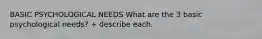 BASIC PSYCHOLOGICAL NEEDS What are the 3 basic psychological needs? + describe each.