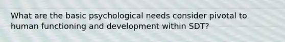 What are the basic psychological needs consider pivotal to human functioning and development within SDT?