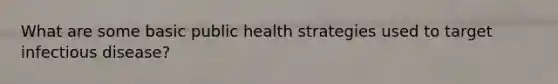 What are some basic public health strategies used to target infectious disease?