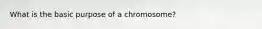 What is the basic purpose of a chromosome?