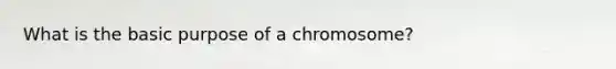 What is the basic purpose of a chromosome?