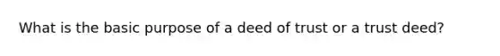 What is the basic purpose of a deed of trust or a trust deed?