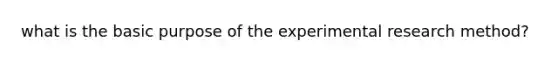 what is the basic purpose of the experimental research method?