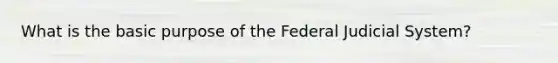 What is the basic purpose of the Federal Judicial System?