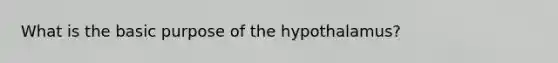 What is the basic purpose of the hypothalamus?