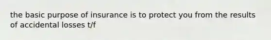 the basic purpose of insurance is to protect you from the results of accidental losses t/f