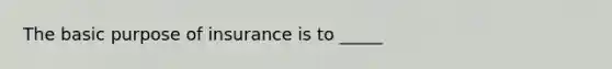 The basic purpose of insurance is to _____