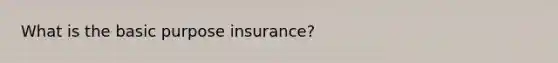 What is the basic purpose insurance?