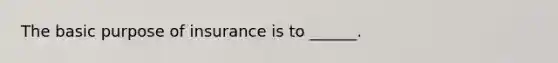 The basic purpose of insurance is to ______.