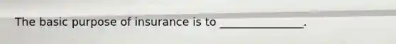 The basic purpose of insurance is to _______________.