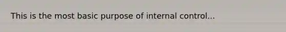 This is the most basic purpose of internal control...