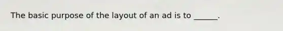 The basic purpose of the layout of an ad is to ______.