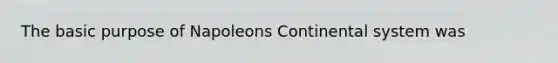 The basic purpose of Napoleons Continental system was