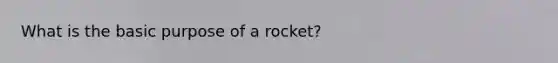 What is the basic purpose of a rocket?