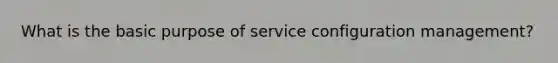 What is the basic purpose of service configuration management?