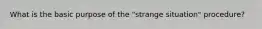 What is the basic purpose of the "strange situation" procedure?