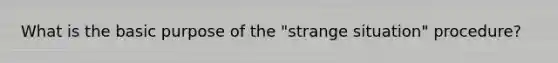 What is the basic purpose of the "strange situation" procedure?