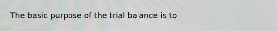 The basic purpose of <a href='https://www.questionai.com/knowledge/kroPuglSOF-the-trial-balance' class='anchor-knowledge'>the trial balance</a> is to