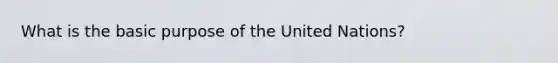 What is the basic purpose of the United Nations?