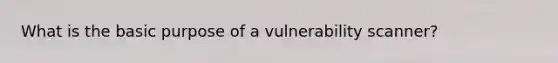 What is the basic purpose of a vulnerability scanner?